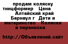 продам коляску тннцформер › Цена ­ 2 500 - Алтайский край, Барнаул г. Дети и материнство » Коляски и переноски   
